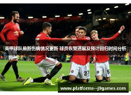 英甲球队最新伤病情况更新 球员恢复进展及预计回归时间分析