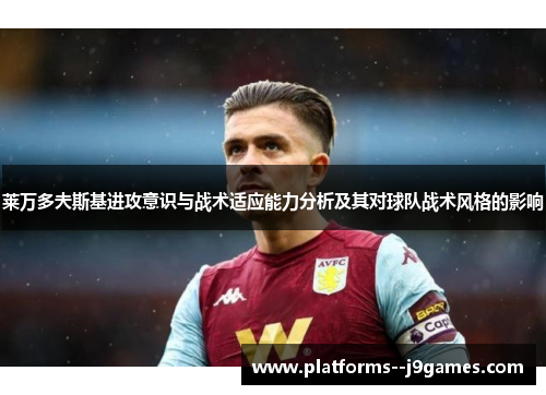 莱万多夫斯基进攻意识与战术适应能力分析及其对球队战术风格的影响
