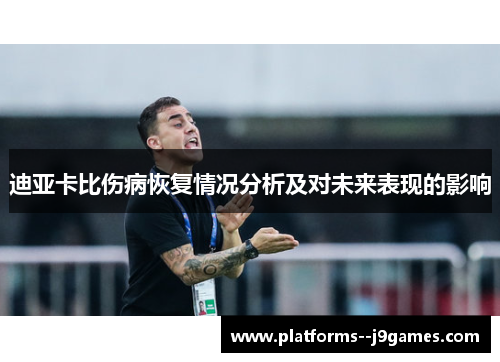 迪亚卡比伤病恢复情况分析及对未来表现的影响