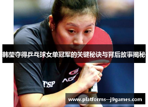 韩莹夺得乒乓球女单冠军的关键秘诀与背后故事揭秘