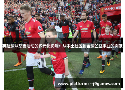 英超球队慈善活动的多元化影响：从本土社区到全球公益事业的贡献