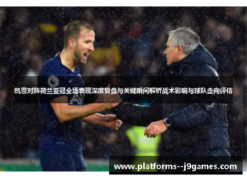 凯恩对阵荷兰亚冠全场表现深度复盘与关键瞬间解析战术影响与球队走向评估