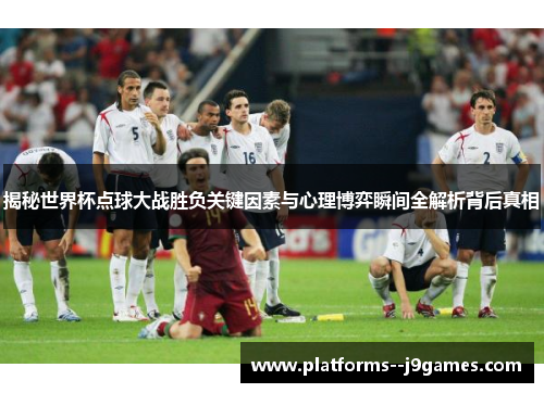 揭秘世界杯点球大战胜负关键因素与心理博弈瞬间全解析背后真相 揭秘世界杯点球大战胜负关键因素与心理博弈瞬间全解析背后真相