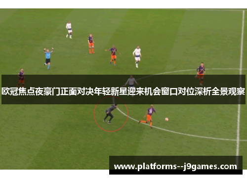 欧冠焦点夜豪门正面对决年轻新星迎来机会窗口对位深析全景观察