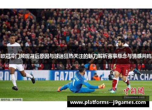 欧冠冷门频现背后原因与球迷狂热关注的魅力解析赛事悬念与情感共鸣 欧冠冷门频现背后原因与球迷狂热关注的魅力解析赛事悬念与情感共鸣