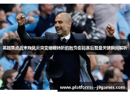 英超焦点战末段风云突变暗藏转折的胜负密码赛后复盘关键瞬间解析 英超焦点战末段风云突变暗藏转折的胜负密码赛后复盘关键瞬间解析