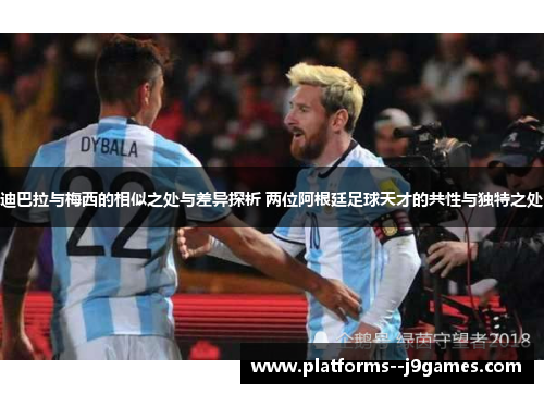 迪巴拉与梅西的相似之处与差异探析 两位阿根廷足球天才的共性与独特之处 迪巴拉与梅西的相似之处与差异探析 两位阿根廷足球天才的共性与独特之处