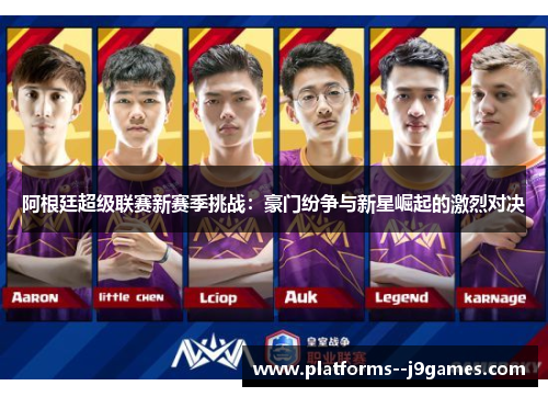 阿根廷超级联赛新赛季挑战:豪门纷争与新星崛起的激烈对决 阿根廷超级联赛新赛季挑战:豪门纷争与新星崛起的激烈对决