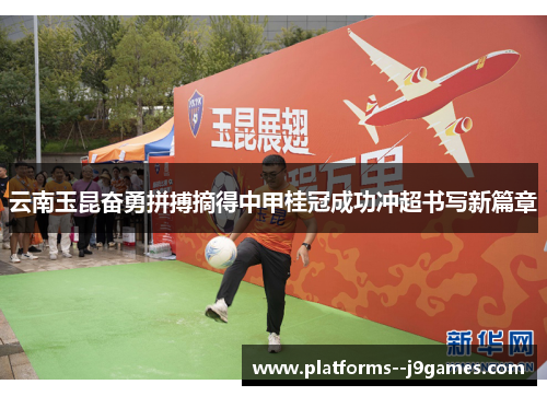 云南玉昆奋勇拼搏摘得中甲桂冠成功冲超书写新篇章 云南玉昆奋勇拼搏摘得中甲桂冠成功冲超书写新篇章