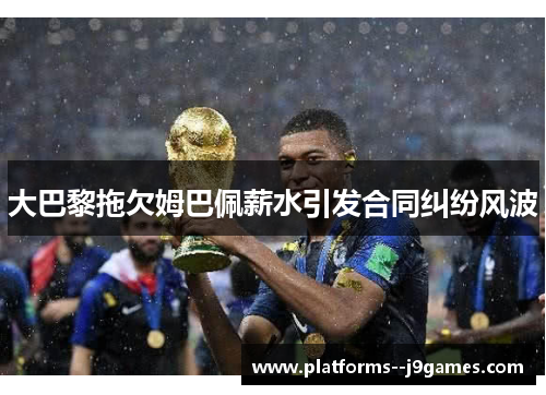 大巴黎拖欠姆巴佩薪水引发合同纠纷风波 大巴黎拖欠姆巴佩薪水引发合同纠纷风波