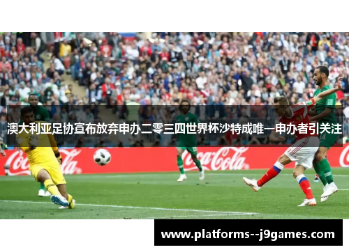澳大利亚足协宣布放弃申办二零三四世界杯沙特成唯一申办者引关注 澳大利亚足协宣布放弃申办二零三四世界杯沙特成唯一申办者引关注