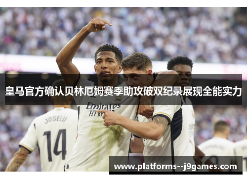 皇马官方确认贝林厄姆赛季助攻破双纪录展现全能实力 皇马官方确认贝林厄姆赛季助攻破双纪录展现全能实力