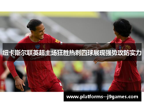 纽卡斯尔联英超主场狂胜热刺四球展现强势攻防实力 纽卡斯尔联英超主场狂胜热刺四球展现强势攻防实力