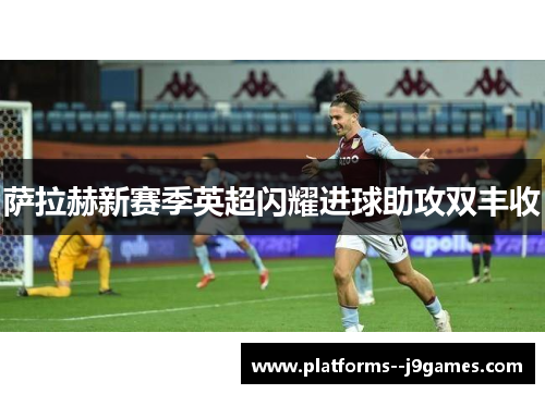 萨拉赫新赛季英超闪耀进球助攻双丰收