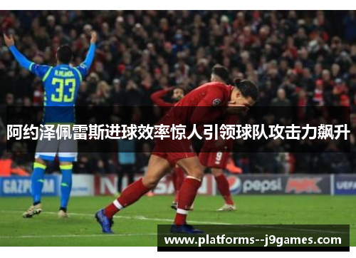 阿约泽佩雷斯进球效率惊人引领球队攻击力飙升