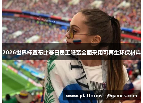 2026世界杯宣布比赛日员工服装全面采用可再生环保材料