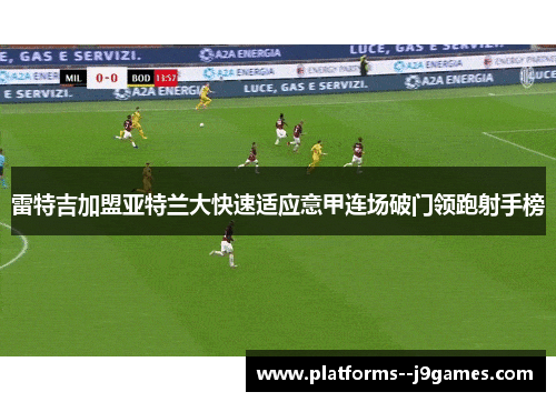 雷特吉加盟亚特兰大快速适应意甲连场破门领跑射手榜