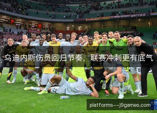 乌迪内斯伤员回归节奏,联赛冲刺更有底气 乌迪内斯伤员回归节奏,联赛冲刺更有底气
